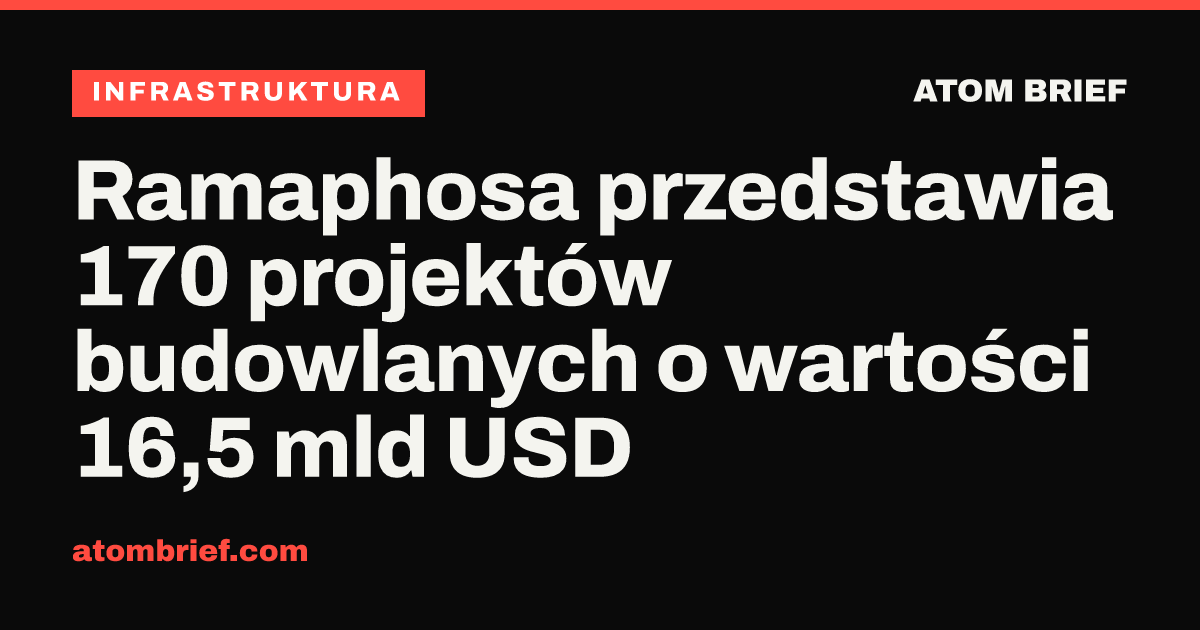 Ramaphosa przedstawia 170 projektów budowlanych o wartości 16,5 mld USD
