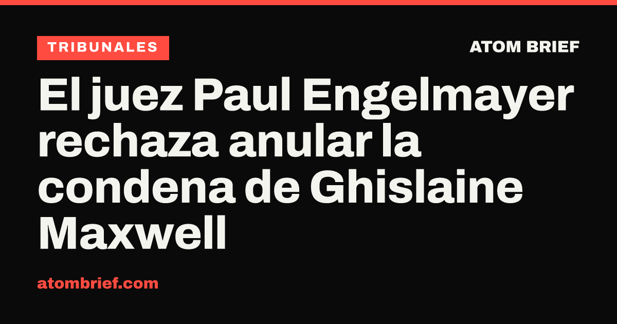 El juez Paul Engelmayer rechaza anular la condena de Ghislaine Maxwell