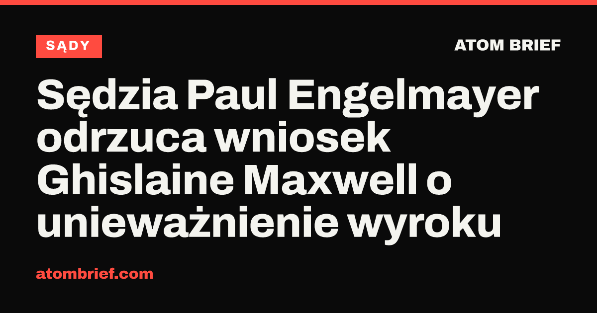 Sędzia Paul Engelmayer odrzuca wniosek Ghislaine Maxwell o unieważnienie wyroku