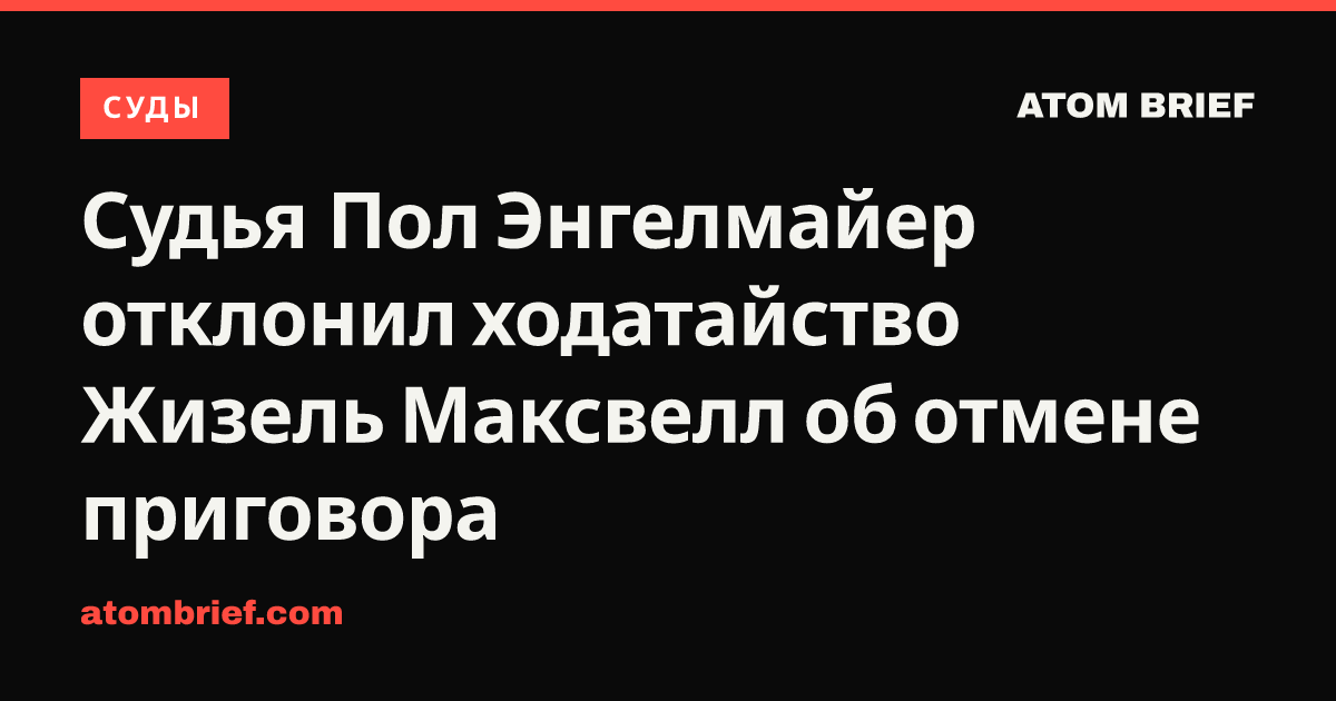 Судья Пол Энгелмайер отклонил ходатайство Жизель Максвелл об отмене приговора