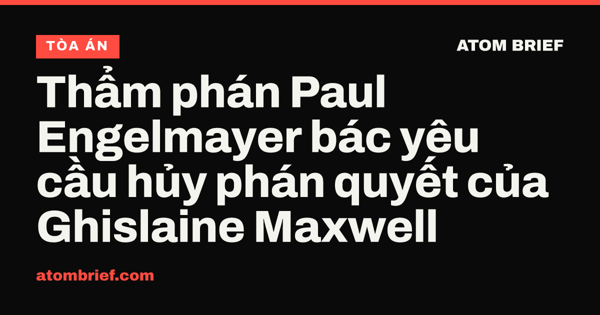 Thẩm phán Paul Engelmayer bác yêu cầu hủy phán quyết của Ghislaine Maxwell