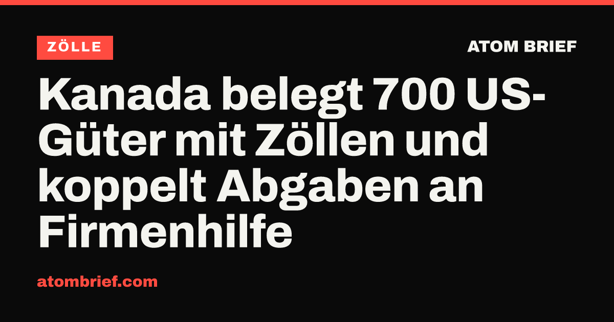 Kanada belegt 700 US-Güter mit Zöllen und koppelt Abgaben an Firmenhilfe