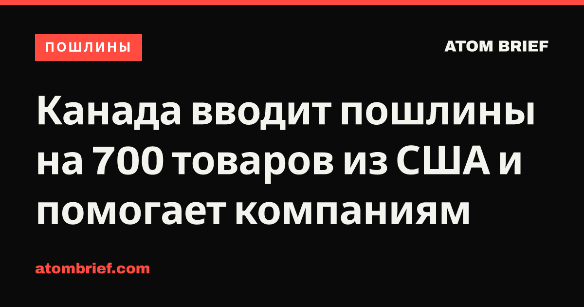 Канада вводит пошлины на 700 товаров из США и помогает компаниям