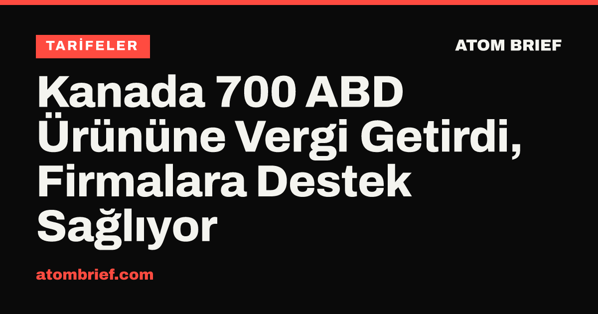 Kanada 700 ABD Ürününe Vergi Getirdi, Firmalara Destek Sağlıyor