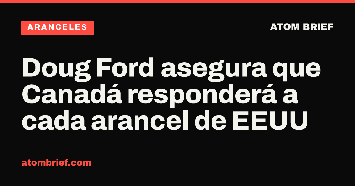 Doug Ford asegura que Canadá responderá a cada arancel de EEUU