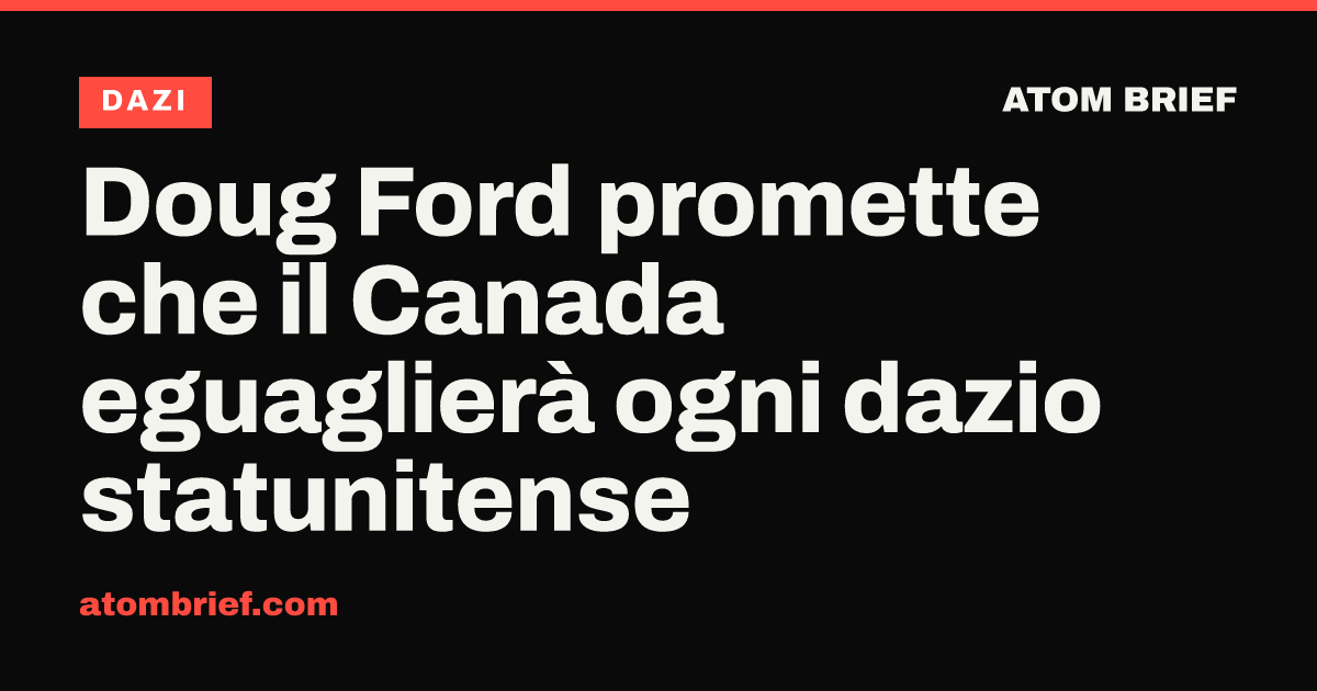 Doug Ford promette che il Canada eguaglierà ogni dazio statunitense