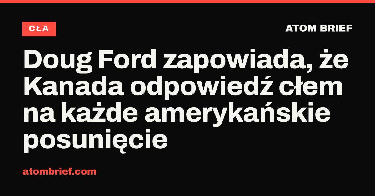 Doug Ford zapowiada, że Kanada odpowiedź cłem na każde amerykańskie posunięcie