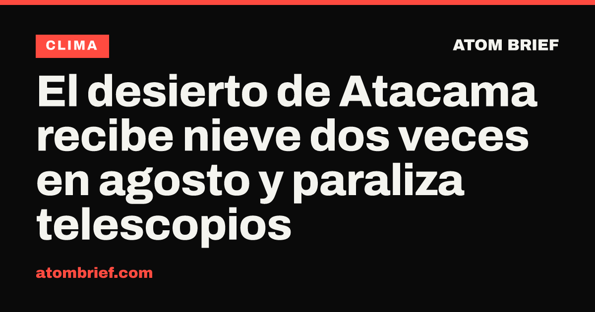 El desierto de Atacama recibe nieve dos veces en agosto y paraliza telescopios