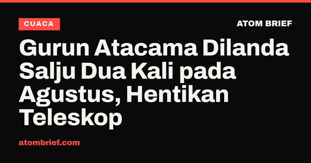 Gurun Atacama Dilanda Salju Dua Kali pada Agustus, Hentikan Teleskop