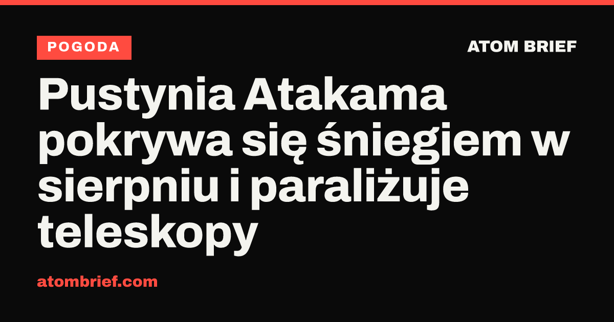 Pustynia Atakama pokrywa się śniegiem w sierpniu i paraliżuje teleskopy