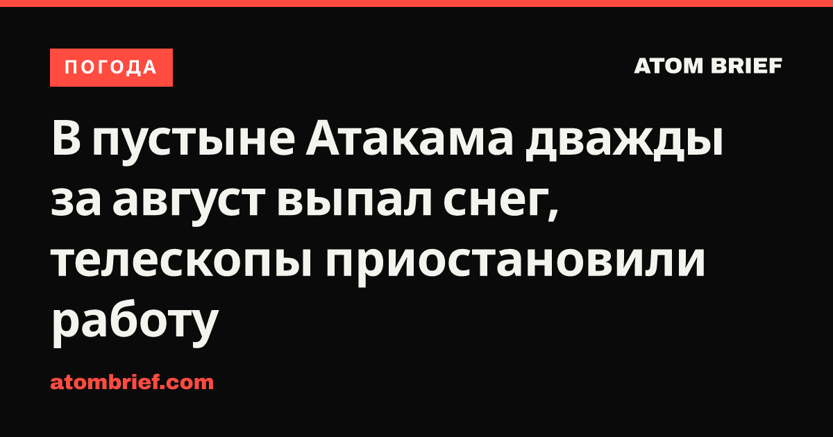 В пустыне Атакама дважды за август выпал снег, телескопы приостановили работу