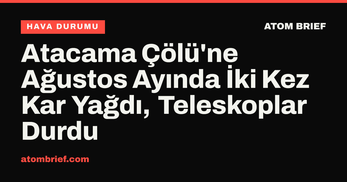 Atacama Çölü'ne Ağustos Ayında İki Kez Kar Yağdı, Teleskoplar Durdu