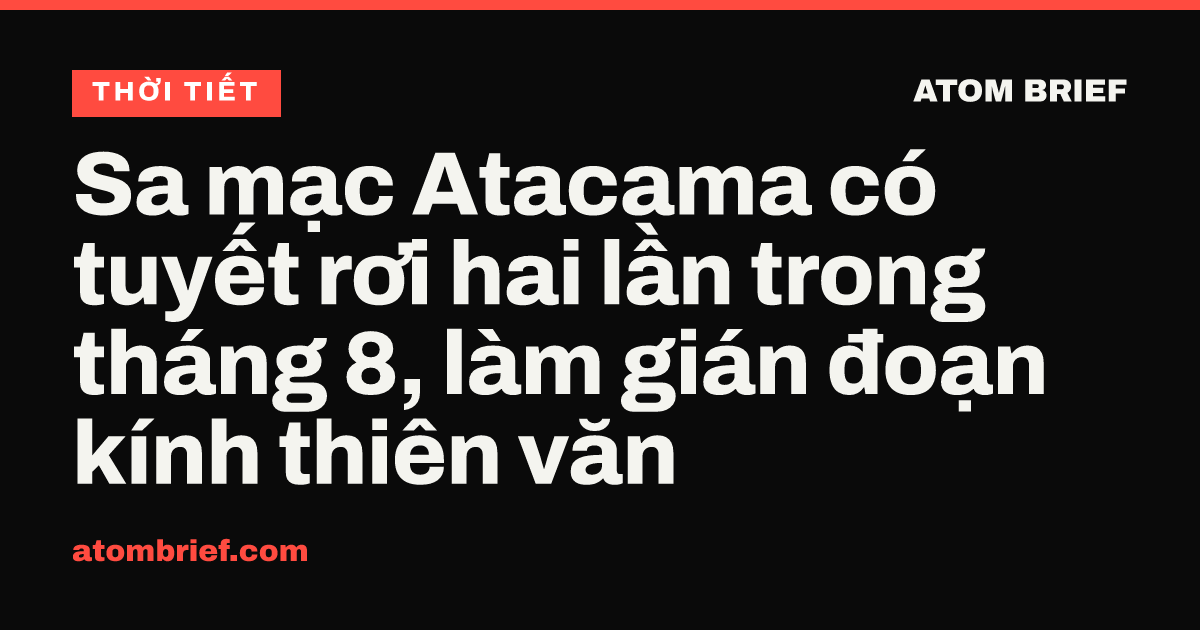 Sa mạc Atacama có tuyết rơi hai lần trong tháng 8, làm gián đoạn kính thiên văn