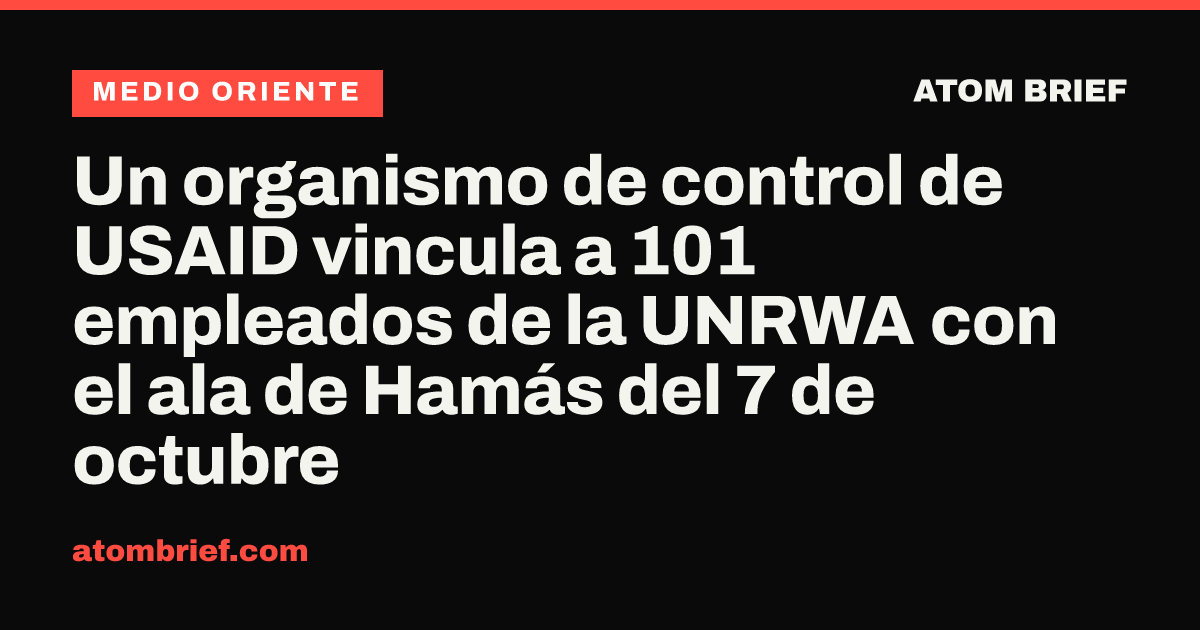 Un organismo de control de USAID vincula a 101 empleados de la UNRWA con el ala de Hamás del 7 de octubre