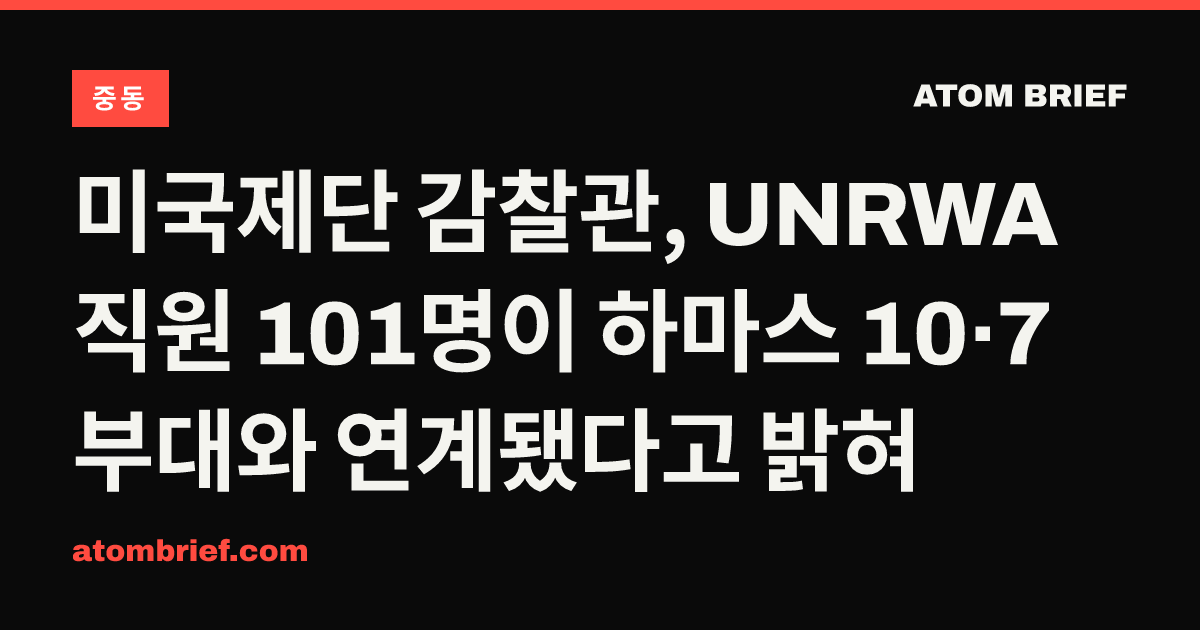 미국제단 감찰관, UNRWA 직원 101명이 하마스 10·7 부대와 연계됐다고 밝혀