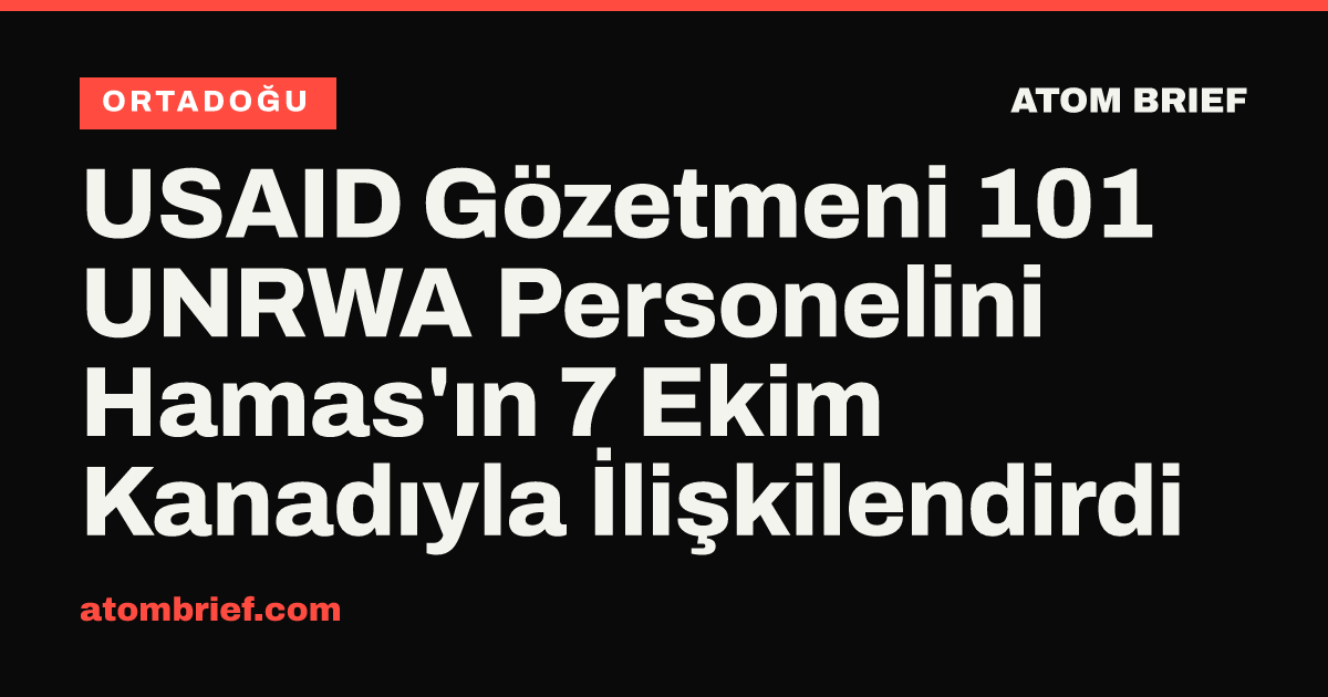 USAID Gözetmeni 101 UNRWA Personelini Hamas'ın 7 Ekim Kanadıyla İlişkilendirdi