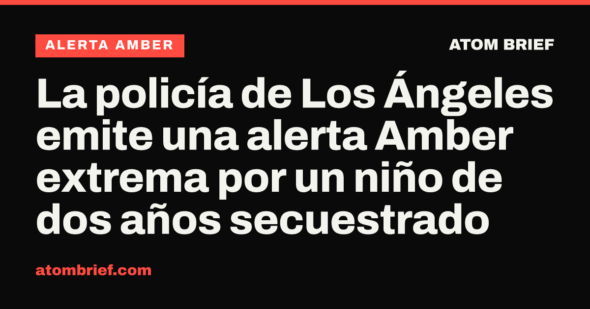 La policía de Los Ángeles emite una alerta Amber extrema por un niño de dos años secuestrado