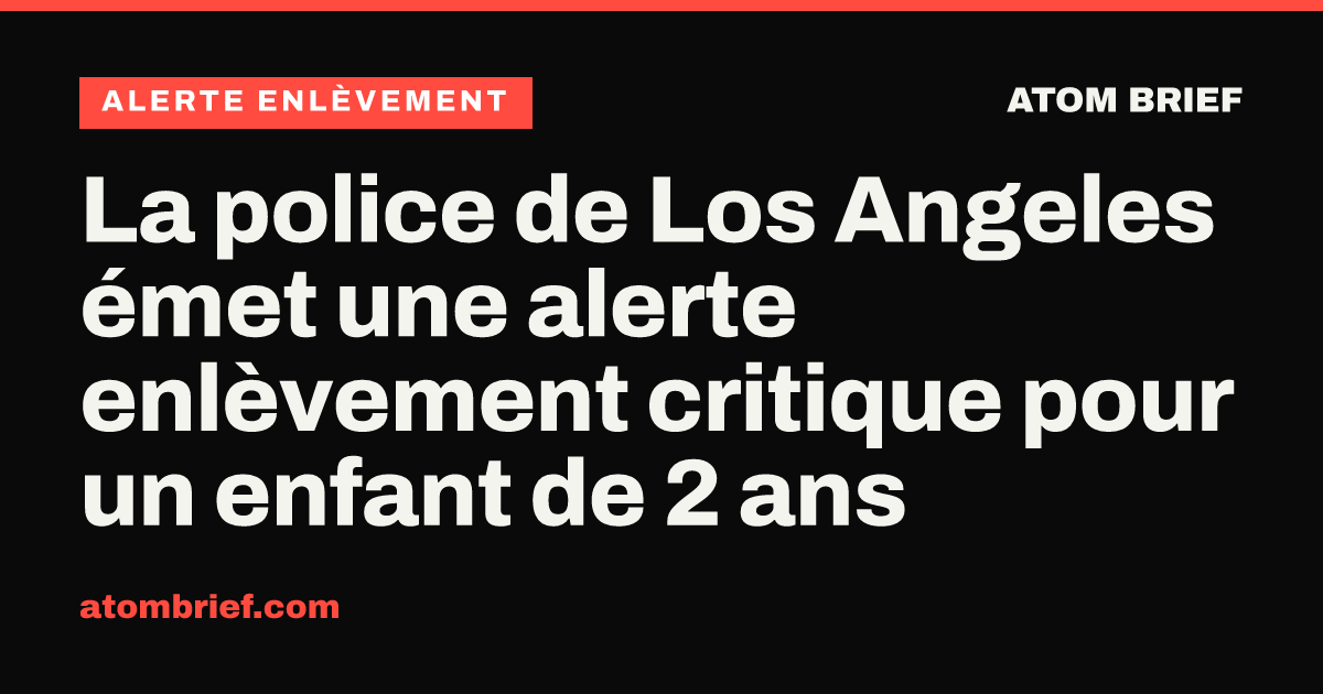 La police de Los Angeles émet une alerte enlèvement critique pour un enfant de 2 ans