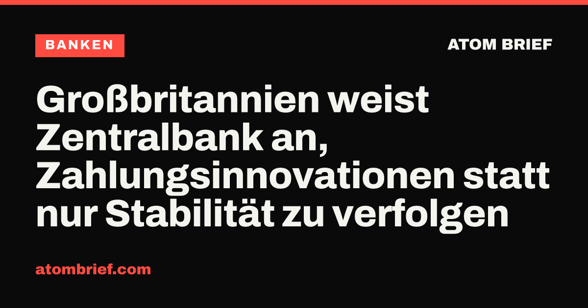 Großbritannien weist Zentralbank an, Zahlungsinnovationen statt nur Stabilität zu verfolgen