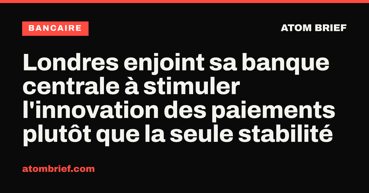 Londres enjoint sa banque centrale à stimuler l'innovation des paiements plutôt que la seule stabilité