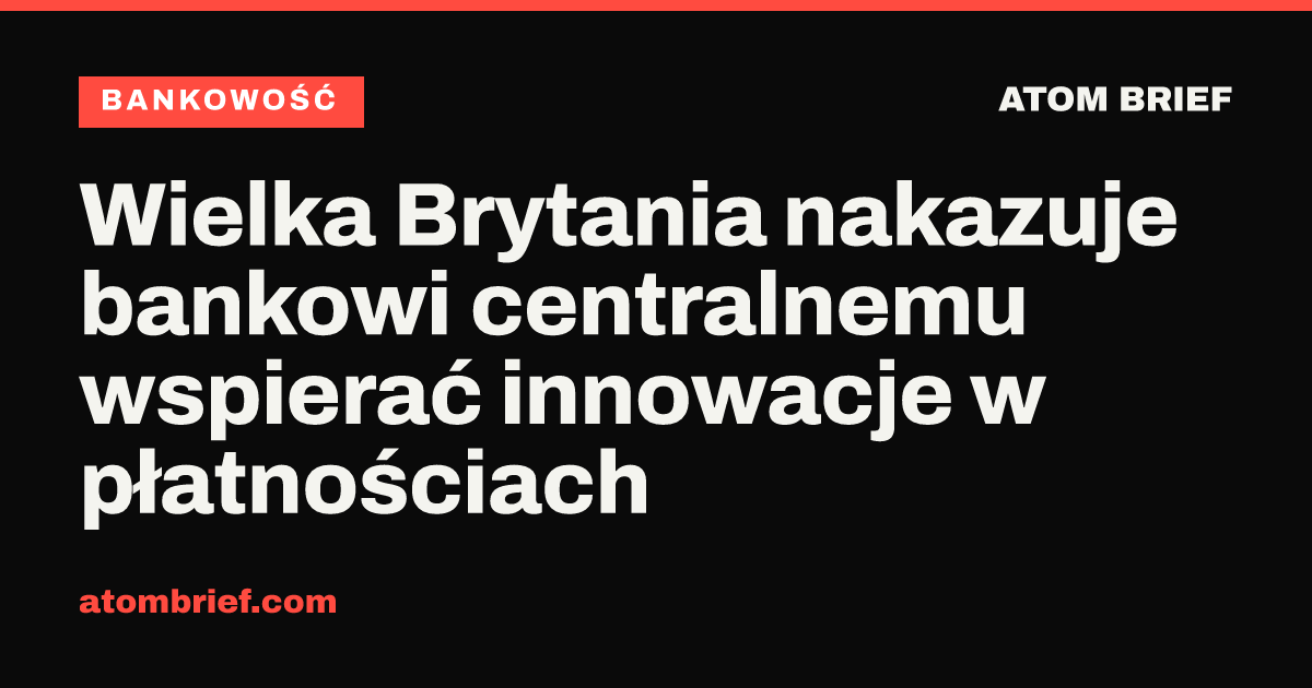 Wielka Brytania nakazuje bankowi centralnemu wspierać innowacje w płatnościach