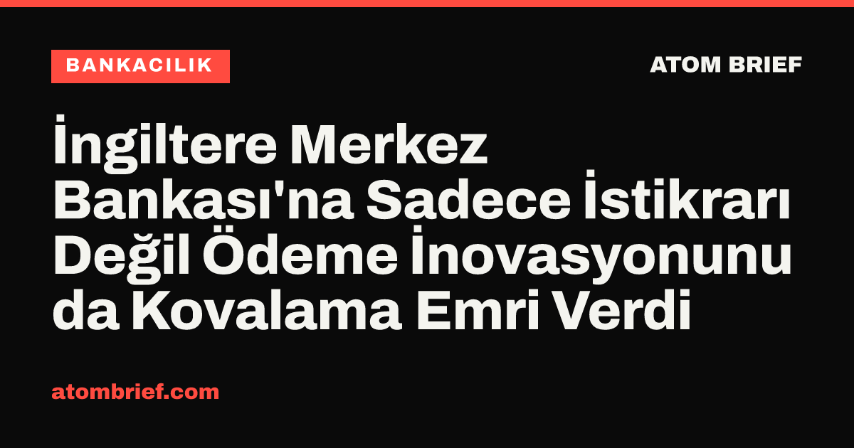 İngiltere Merkez Bankası'na Sadece İstikrarı Değil Ödeme İnovasyonunu da Kovalama Emri Verdi