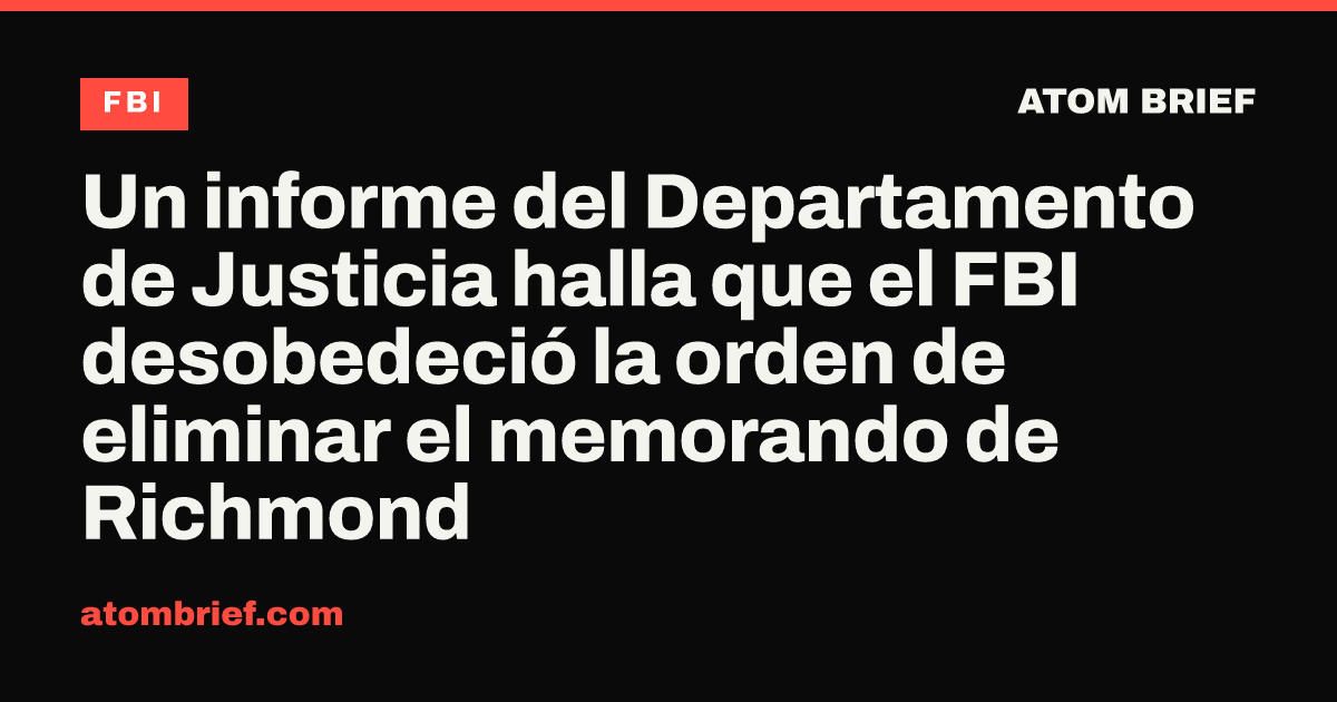 Un informe del Departamento de Justicia halla que el FBI desobedeció la orden de eliminar el memorando de Richmond