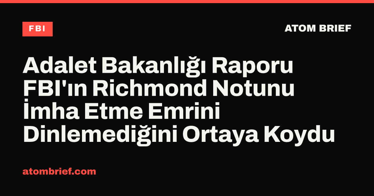 Adalet Bakanlığı Raporu FBI'ın Richmond Notunu İmha Etme Emrini Dinlemediğini Ortaya Koydu