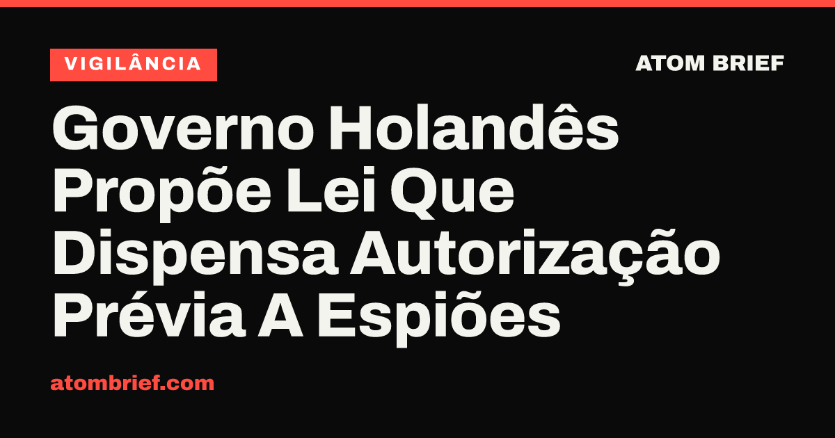 Governo Holandês Propõe Lei Que Dispensa Autorização Prévia A Espiões