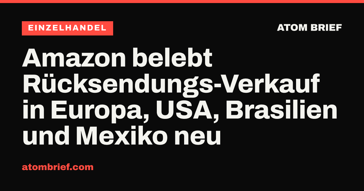 Amazon belebt Rücksendungs-Verkauf in Europa, USA, Brasilien und Mexiko neu