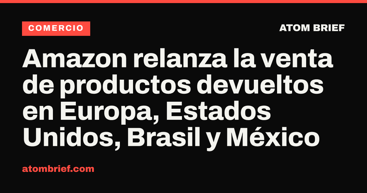 Amazon relanza la venta de productos devueltos en Europa, Estados Unidos, Brasil y México