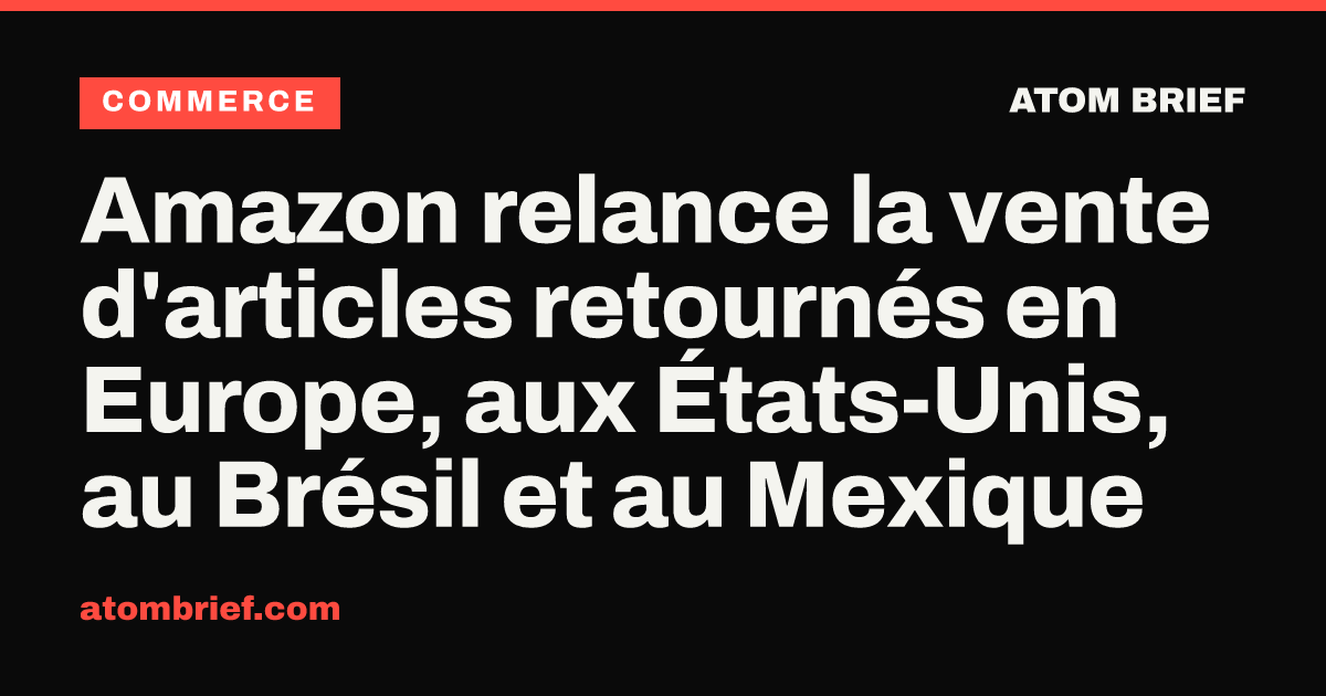 Amazon relance la vente d'articles retournés en Europe, aux États-Unis, au Brésil et au Mexique