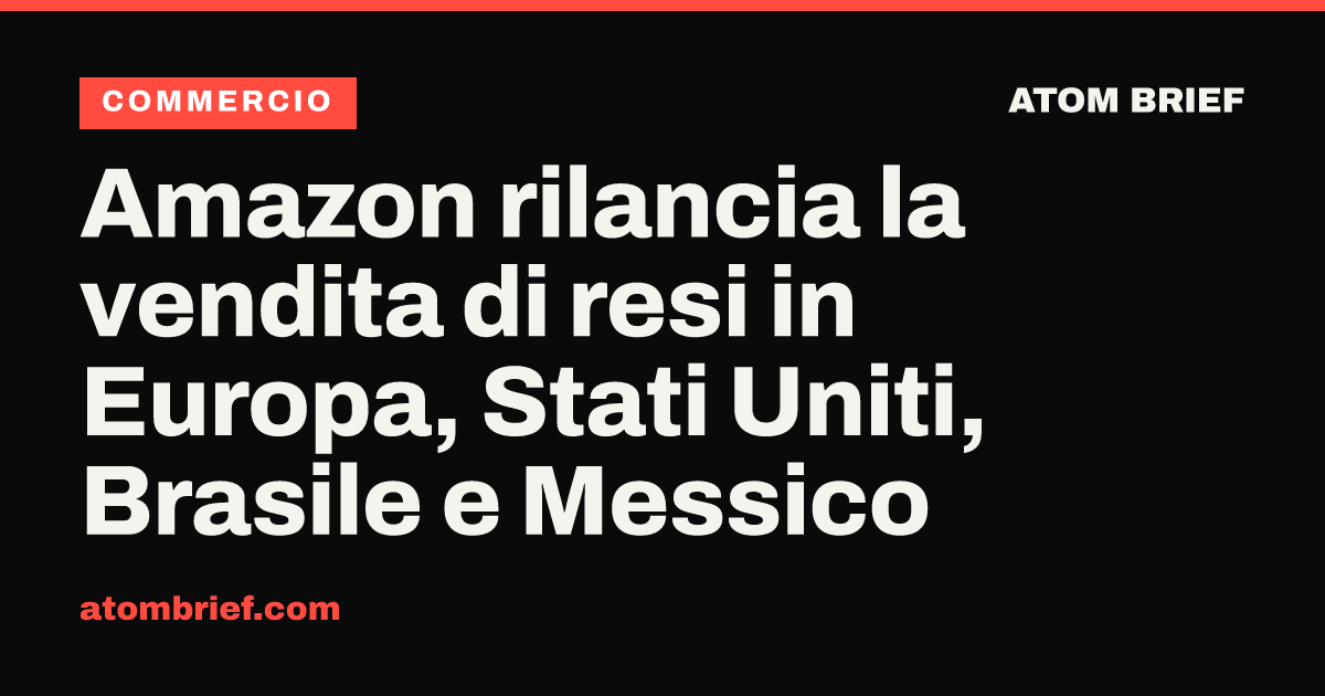 Amazon rilancia la vendita di resi in Europa, Stati Uniti, Brasile e Messico