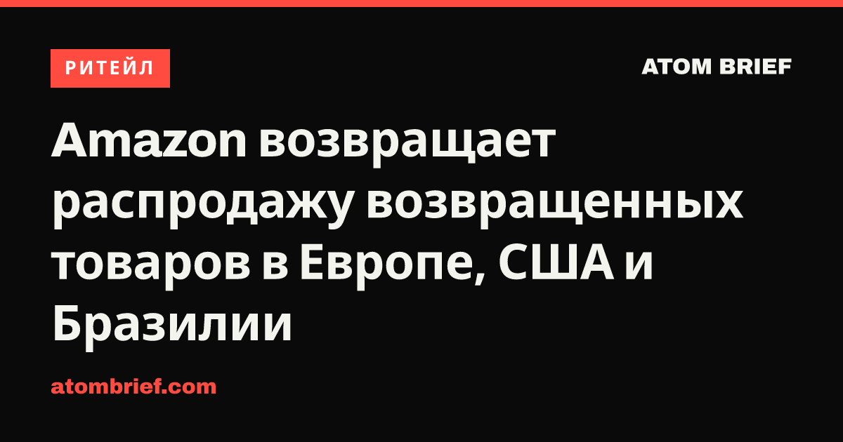 Amazon возвращает распродажу возвращенных товаров в Европе, США и Бразилии