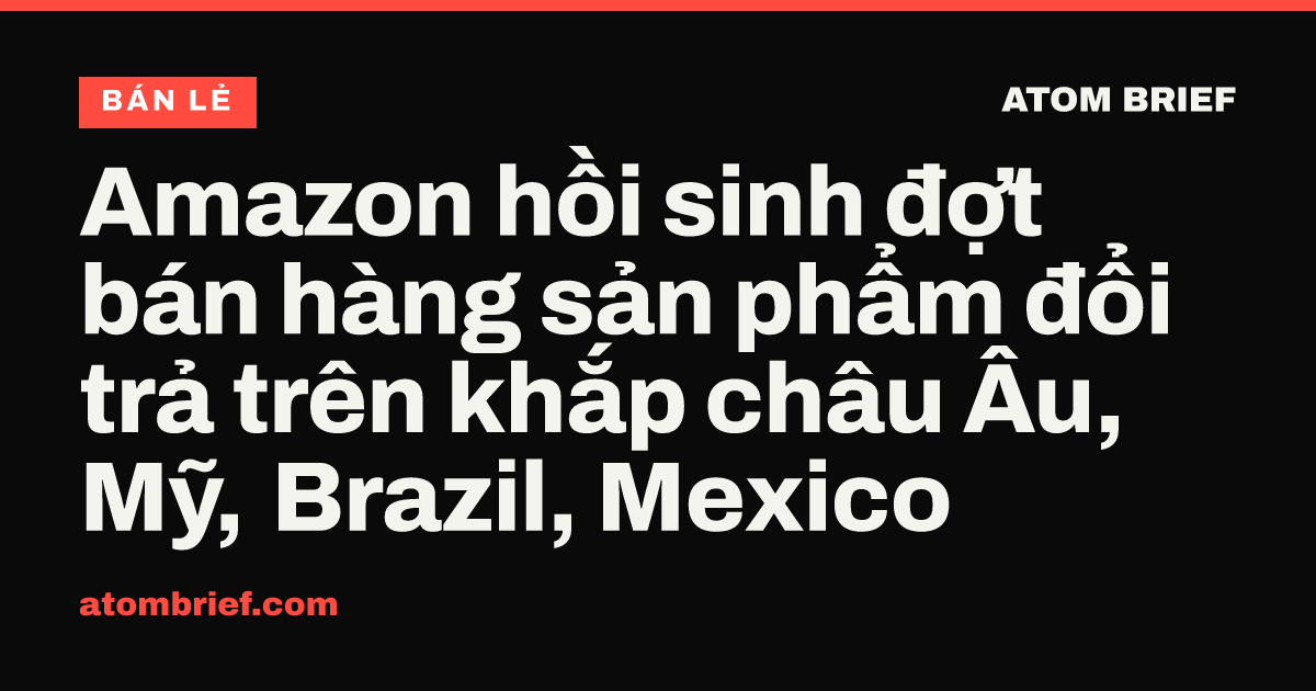 Amazon hồi sinh đợt bán hàng sản phẩm đổi trả trên khắp châu Âu, Mỹ, Brazil, Mexico