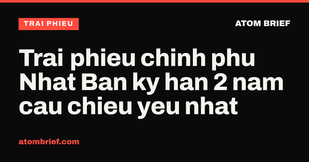 Trai phieu chinh phu Nhat Ban ky han 2 nam cau chieu yeu nhat