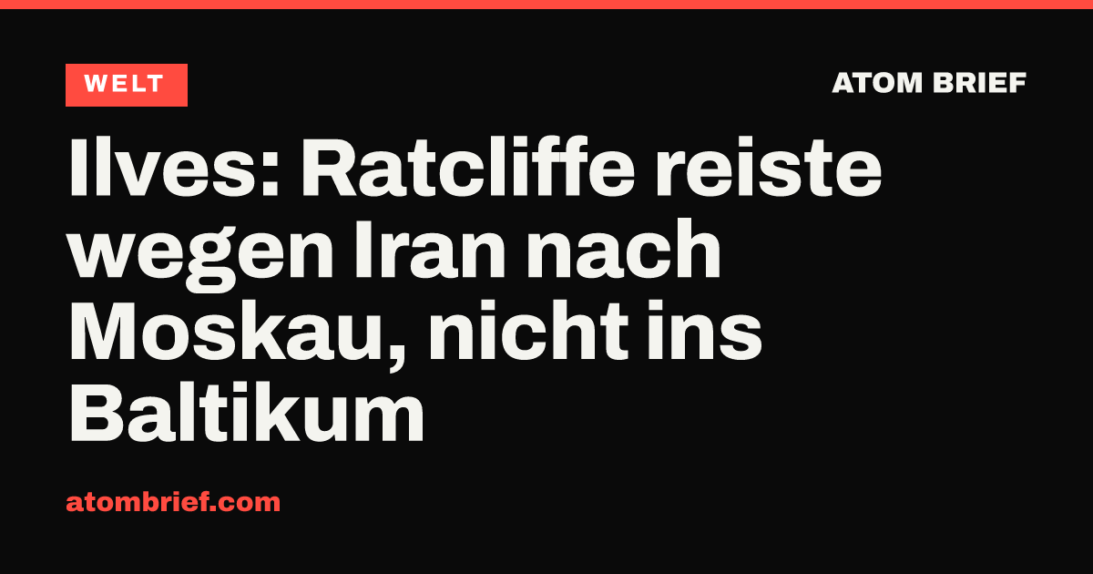 Ilves: Ratcliffe reiste wegen Iran nach Moskau, nicht ins Baltikum