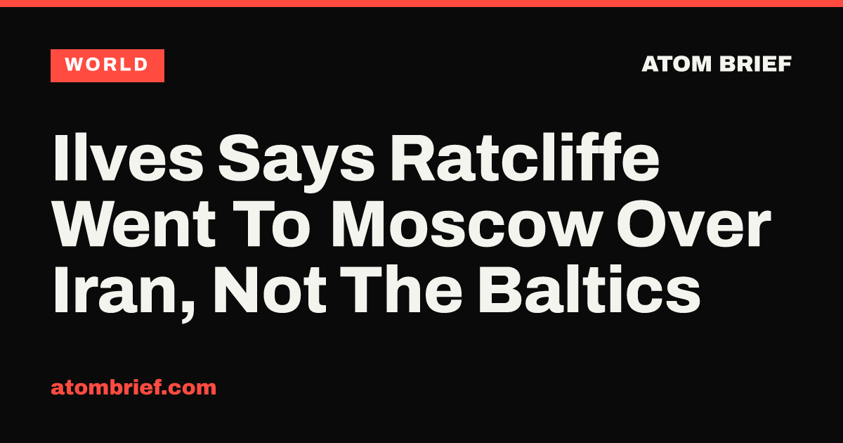 Ilves Says Ratcliffe Went To Moscow Over Iran, Not The Baltics