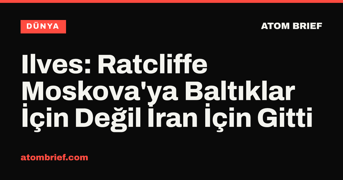 Ilves: Ratcliffe Moskova'ya Baltıklar İçin Değil İran İçin Gitti