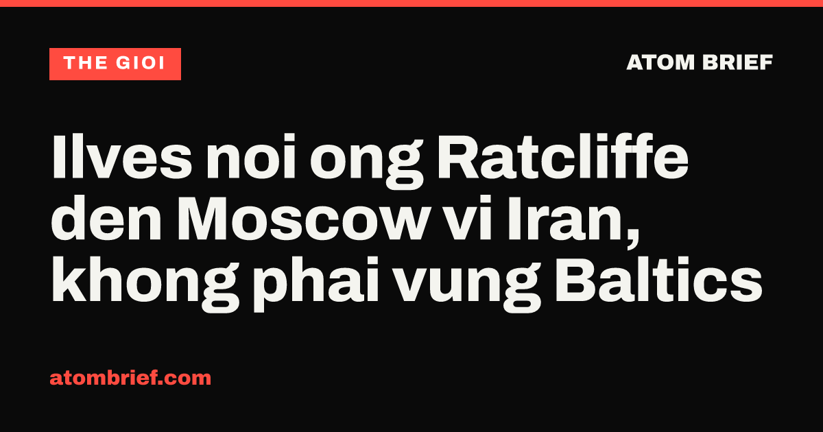 Ilves noi ong Ratcliffe den Moscow vi Iran, khong phai vung Baltics