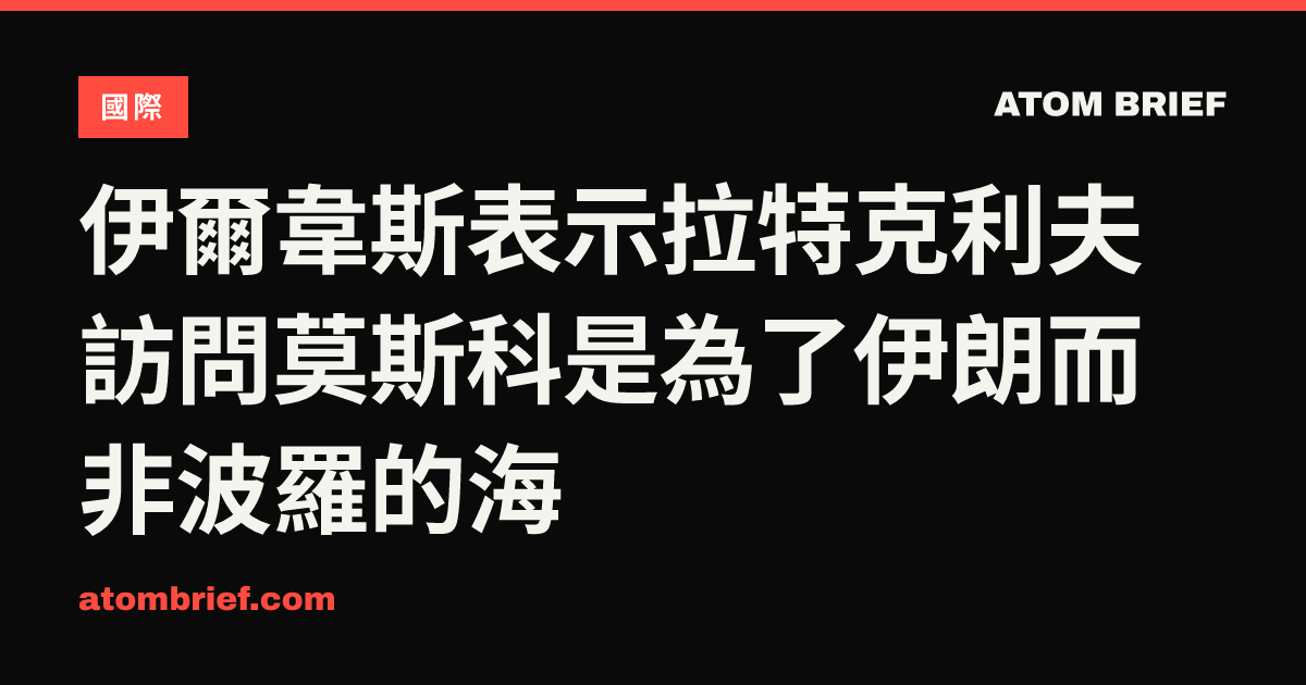 伊爾韋斯表示拉特克利夫訪問莫斯科是為了伊朗而非波羅的海