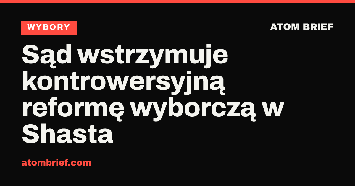 Sąd wstrzymuje kontrowersyjną reformę wyborczą w Shasta