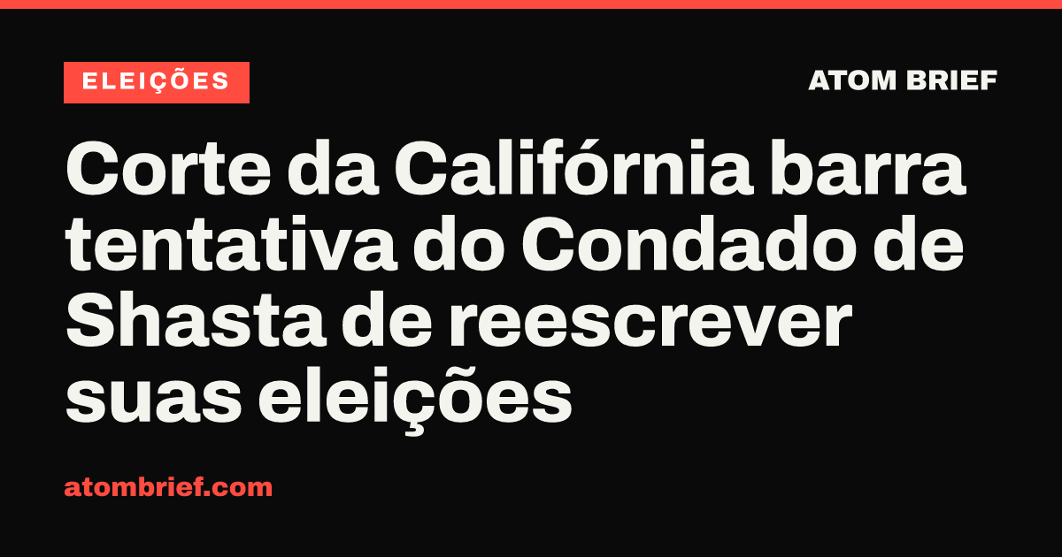 Corte da Califórnia barra tentativa do Condado de Shasta de reescrever suas eleições