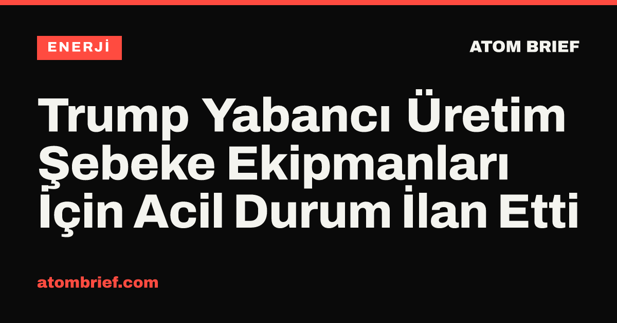 Trump Yabancı Üretim Şebeke Ekipmanları İçin Acil Durum İlan Etti