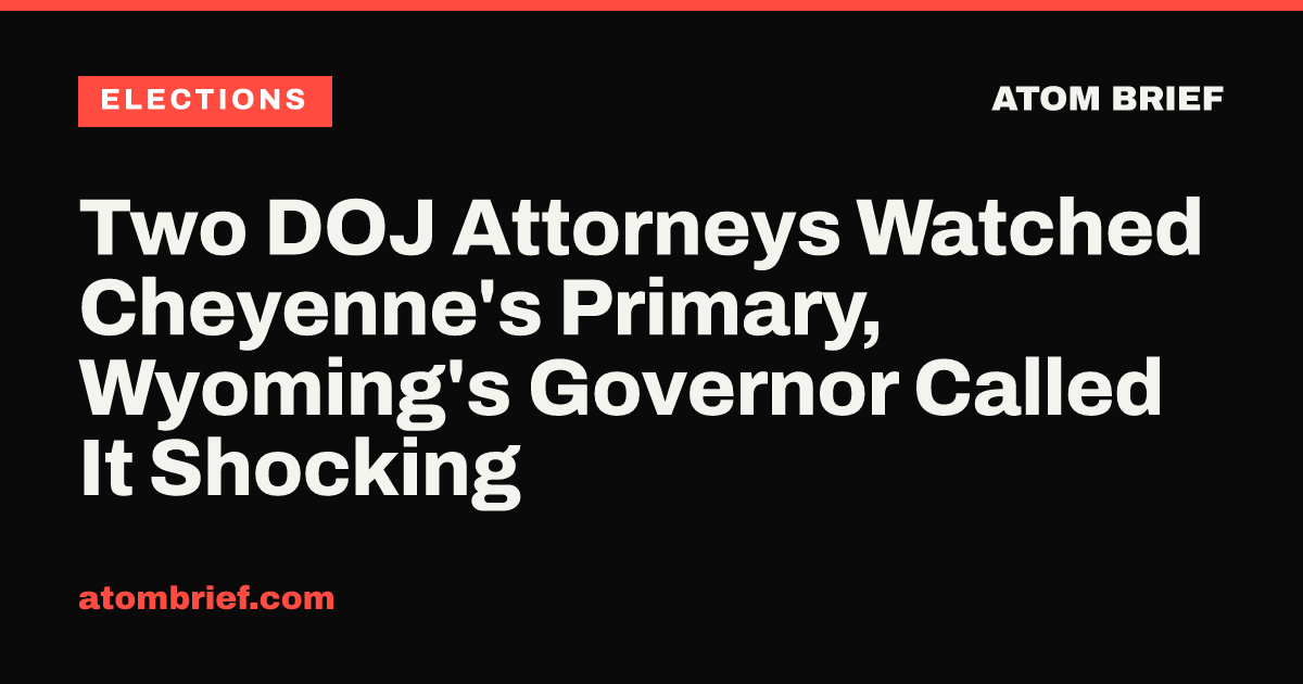 Two DOJ Attorneys Watched Cheyenne's Primary, Wyoming's Governor Called It Shocking
