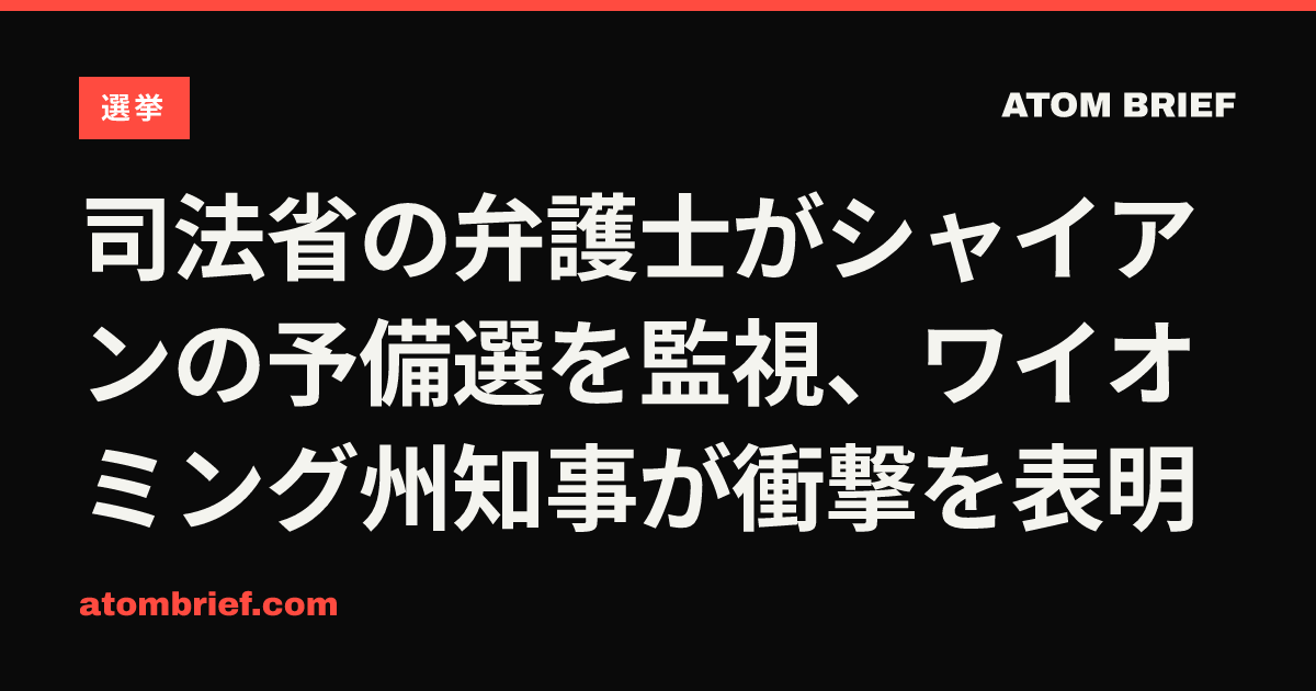司法省の弁護士がシャイアンの予備選を監視、ワイオミング州知事が衝撃を表明