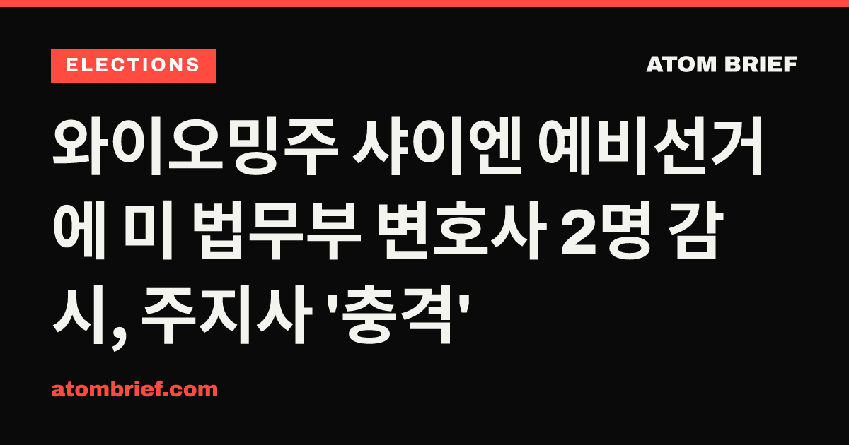 와이오밍주 샤이엔 예비선거에 미 법무부 변호사 2명 감시, 주지사 '충격'