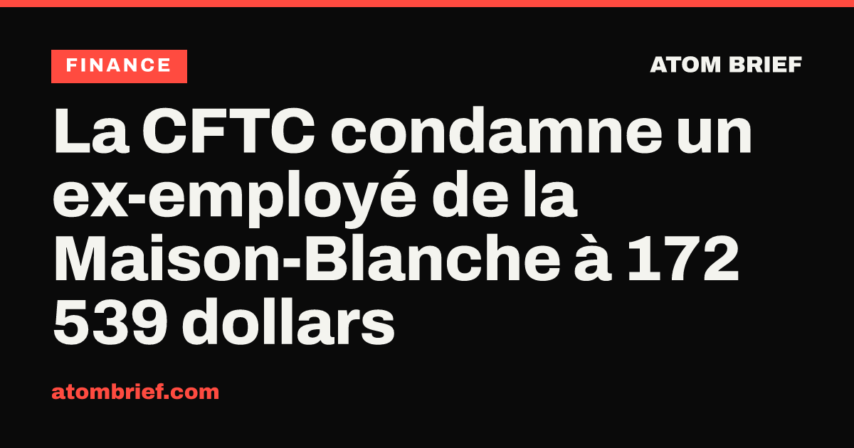 La CFTC condamne un ex-employé de la Maison-Blanche à 172 539 dollars