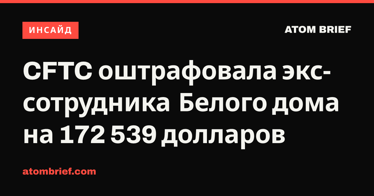 CFTC оштрафовала экс-сотрудника Белого дома на 172 539 долларов