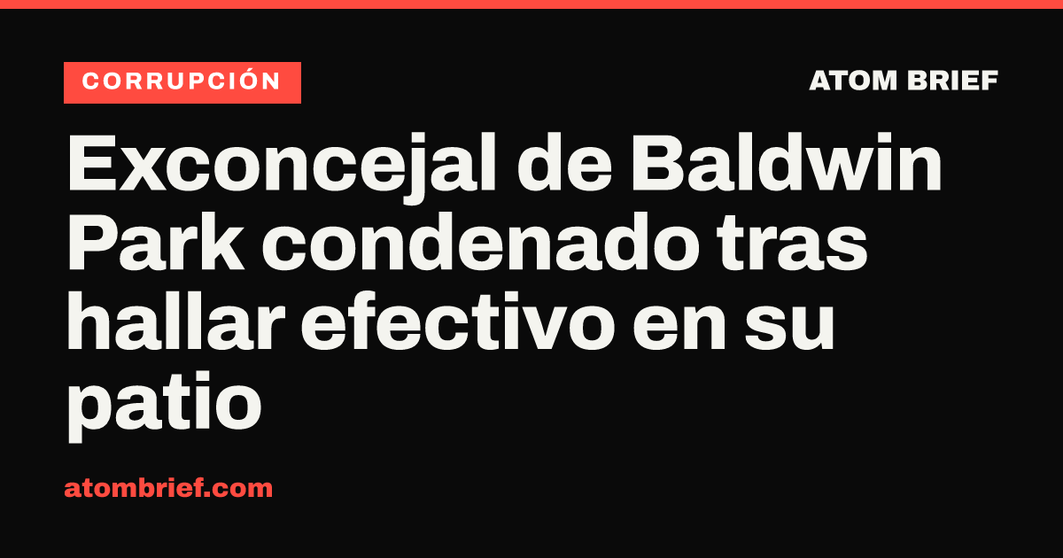 Exconcejal de Baldwin Park condenado tras hallar efectivo en su patio